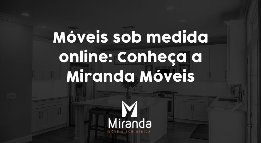 Móveis sob medida online Conheça a Miranda Móveis