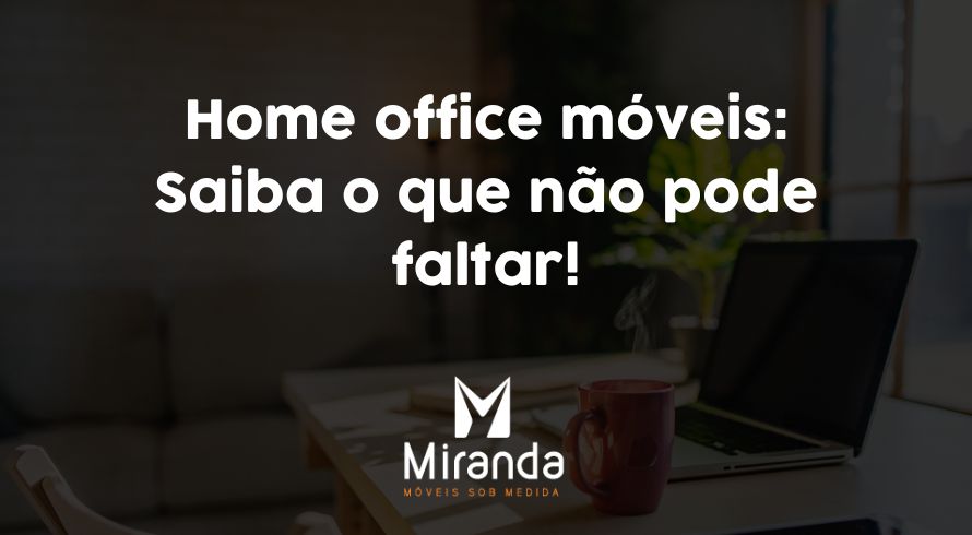 Home office móveis: Saiba o que não pode faltar!