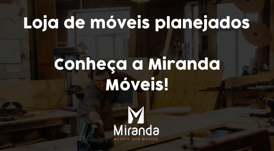 Loja de móveis planejados - Conheça a Miranda Móveis!