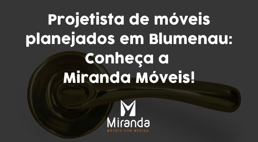 Projetista de móveis planejados em Blumenau: Conheça a Miranda Móveis!