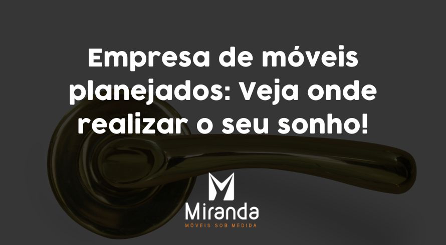 Empresa de móveis planejados: Veja onde realizar o seu sonho