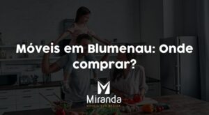 Móveis em Blumenau: Onde comprar?