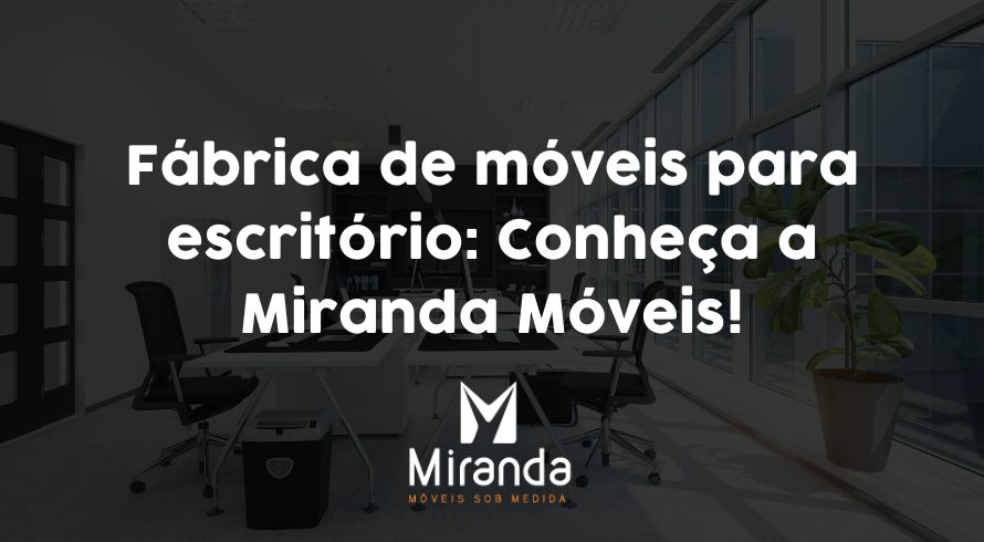 Fábrica de móveis para escritório: Conheça a Miranda Móveis!