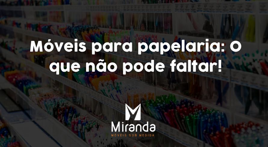 Móveis para papelaria O que não pode faltar!