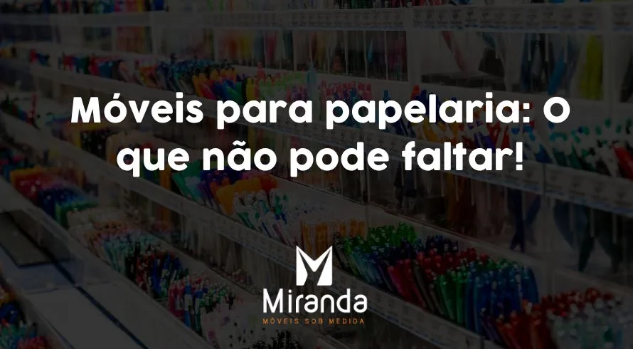 Móveis para papelaria O que não pode faltar!