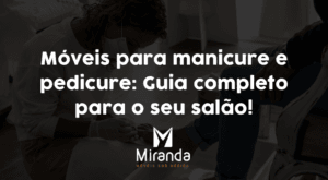 Móveis para manicure e pedicure: Guia completo para o seu salão!