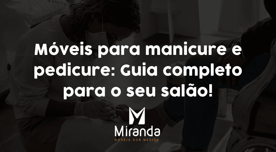 Móveis para manicure e pedicure: Guia completo para o seu salão!