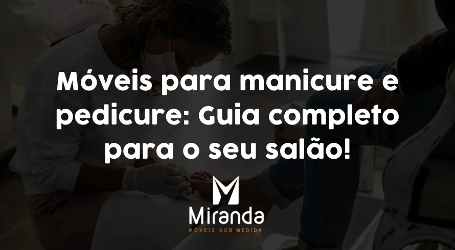 Móveis para manicure e pedicure: Guia completo para o seu salão!