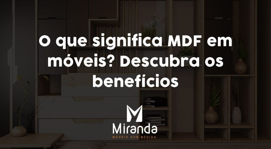 O que significa MDF em móveis? Descubra os benefícios