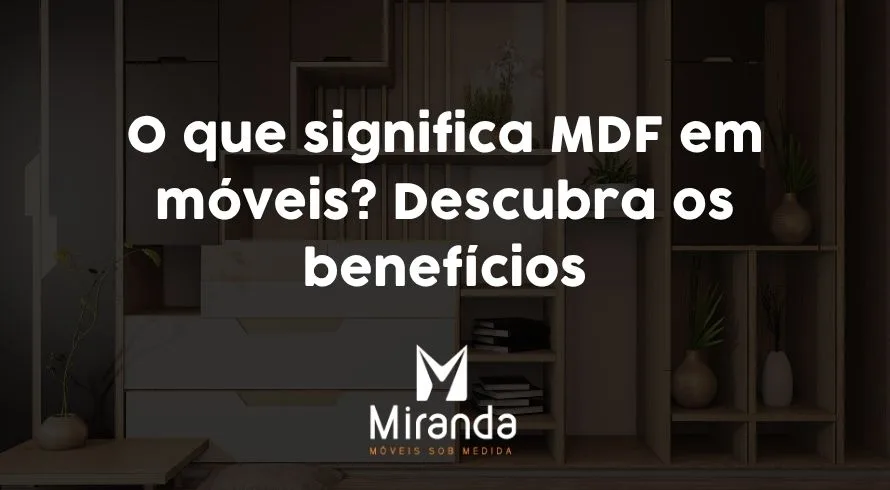 O que significa MDF em móveis? Descubra os benefícios